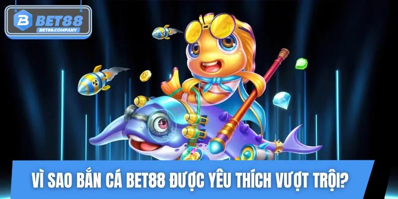 Chơi bắn cá BET88 luôn là trải nghiệm đáng giá