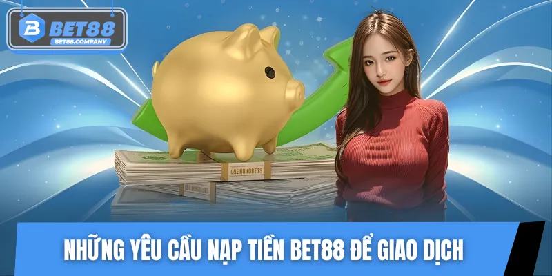 Các điều kiện cần biết trước khi nạp tiền tại BET88