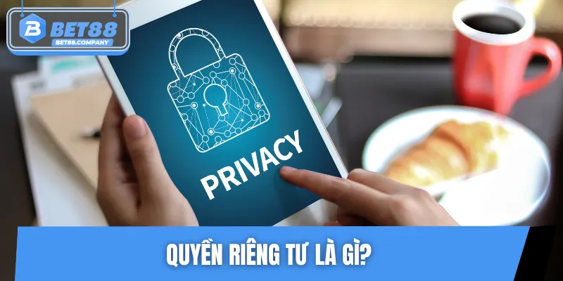 Khái niệm cơ bản về quyền riêng tư tại BET88