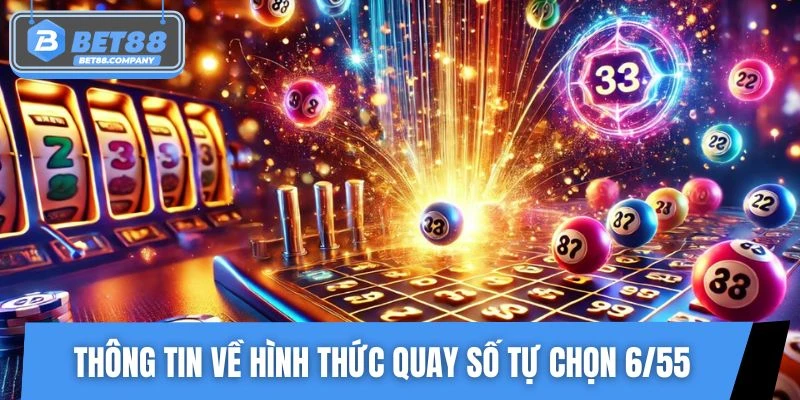 Đôi nét thông tin về hình thức quay số tự chọn 6/55
